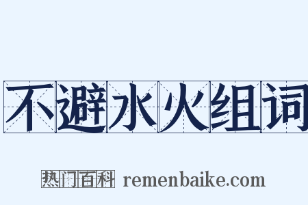 不避水火组词是什么意思的图片